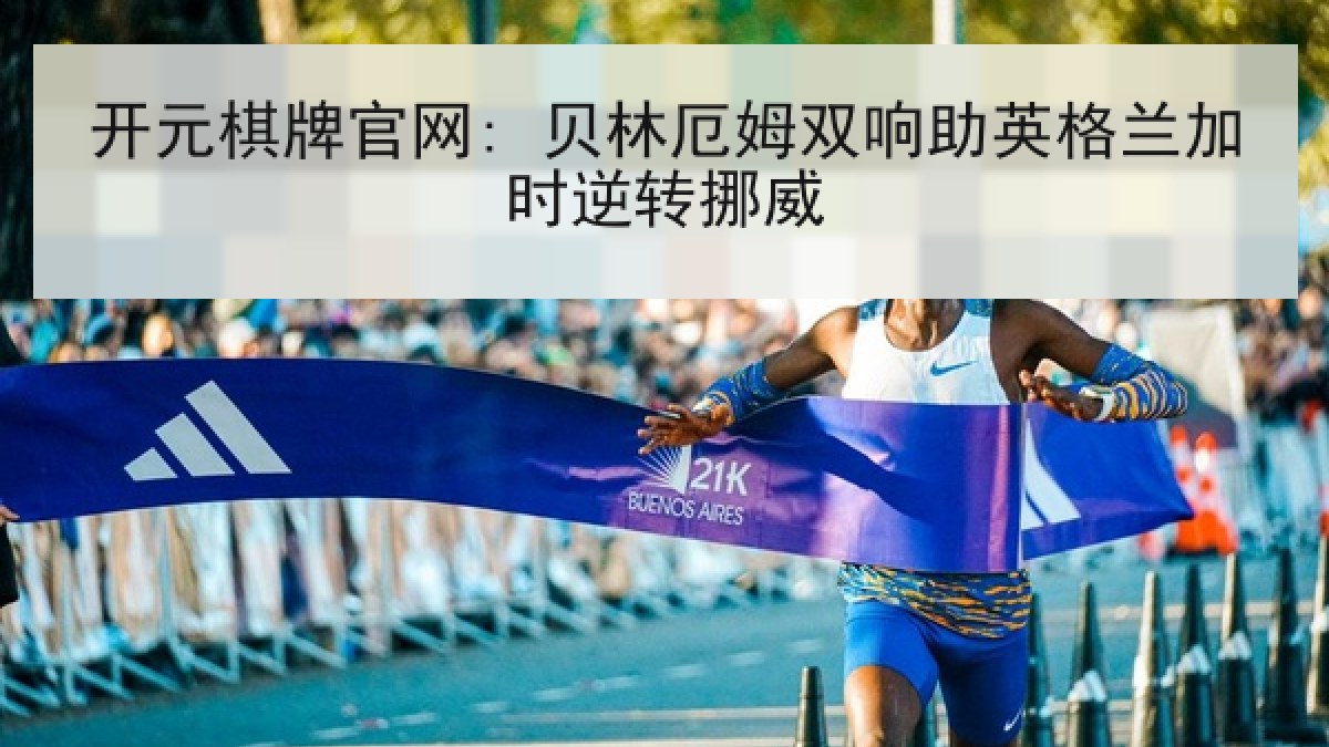 开元棋牌官网: 贝林厄姆双响助英格兰加时逆转挪威