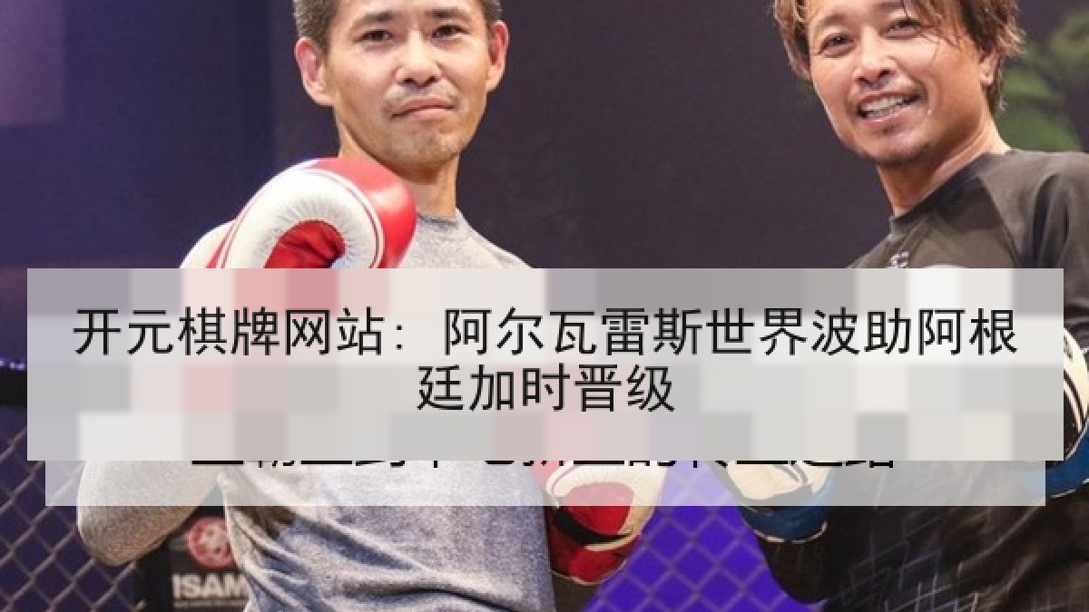开元棋牌网站: 阿尔瓦雷斯世界波助阿根廷加时晋级 开元棋牌网站: 阿尔瓦雷斯世界波助阿根廷加时晋级