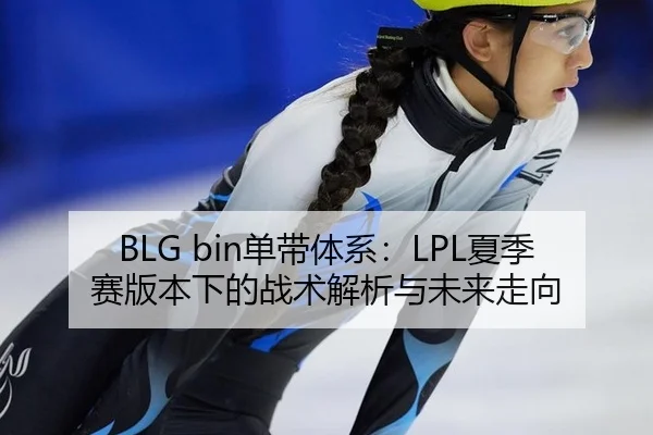BLG bin单带体系：LPL夏季赛版本下的战术解析与未来走向