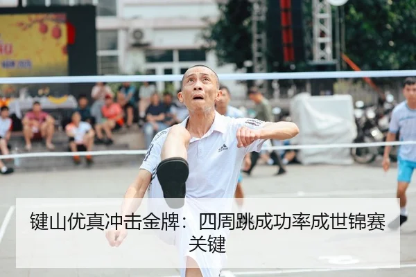 键山优真冲击金牌：四周跳成功率成世锦赛关键