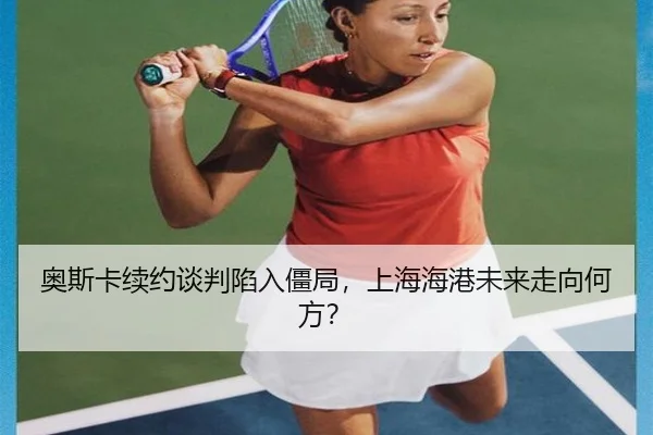 奥斯卡续约谈判陷入僵局，上海海港未来走向何方？