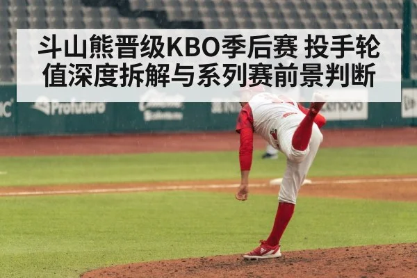斗山熊晋级KBO季后赛 投手轮值深度拆解与系列赛前景判断